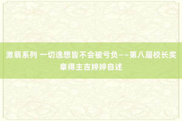 激萌系列 一切逸想皆不会被亏负——第八届校长奖章得主吉婷婷自述