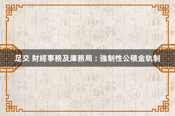 足交 財經事務及庫務局 : 強制性公積金轨制