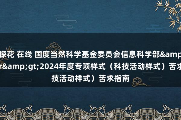 探花 在线 国度当然科学基金委员会信息科学部&lt;br&gt;2024年度专项样式（科技活动样式）苦求指南